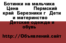 Ботинки на мальчика  › Цена ­ 700 - Пермский край, Березники г. Дети и материнство » Детская одежда и обувь   